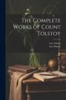 Leo Tolstoy, Leo Wiener - The Complete Works of Count Tolstoy