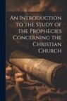 Anonymous - An Introduction to the Study of the Prophecies Concerning the Christian Church