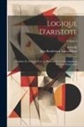 Aristotle, Jules Barthélemy Saint-Hilaire - Logique D'aristote: Traduite En Français Pour La Première Fois Et Accompagnée De Notes Perpétuelles; Volume 2