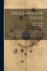 Robert Euclid, Robert Simson - The Elements of Euclid: The Errors, by Which Theon, Or Others, Have Long Ago Vitiated These Books, Are Corrected and Some of Euclid's Demonstr
