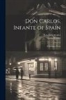 Friedrich Schiller, John Towler - Don Carlos, Infante of Spain: A Dramatic Poem
