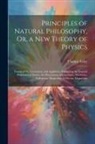 Thomas Exley - Principles of Natural Philosophy, Or, a New Theory of Physics: Founded On Gravitation, and Applied in Explaining the General Properties of Matter, the