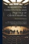 Thomas Frederick Simmons - Remarks On the Constitution and Practice of Courts Martial: With a Summary of the Law of Evidence As Connected Therewith, and Some Notice of the Crimi