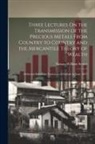 Nassau William Senior - Three Lectures On the Transmission of the Precious Metals From Country to Country and the Mercantile Theory of Wealth: Delivered Before the University
