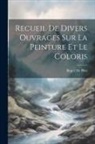 Roger De Piles - Recueil De Divers Ouvrages Sur La Peinture Et Le Coloris