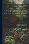 Anton Bary, Frederick Orpen Bower, Dukinfield Henry Scott - Comparative Anatomy of the Vegetative Organs of the Phanerogams and Ferns
