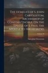 Saint John Chrysostom - The Homilies of S. John Chrysostom, Archbishop of Constantinople, On the Epistle of S. Paul the Apostle to the Hebrews; Volume 39
