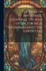 W. L. S. G. - The Trial of Antichrist, Otherwise the Man of Sin, for High Treason Against the Son of God