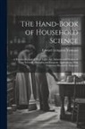Edward Livingston Youmans - The Hand-Book of Household Science: A Popular Account of Heat, Light, Air, Aliment, and Cleasing in Their Scientific Principles and Domestic Applicati