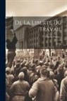 Charles Dunoyer - De La Liberté Du Travail: (527 P.)