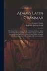 Alexander Adam, Benjamin Apthorp Gould - Adam's Latin Grammar: With Some Improvements, and the Following Additions: Rules for the Right Pronunciation of the Latin Language, a Metric