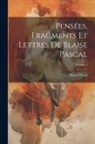 Blaise Pascal - Pensées, Fragments Et Lettres De Blaise Pascal; Volume 1