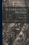 Natalis Briavoinne - De L'industrie En Belgique: Causes De Décadence Et De Prospérité. Sa Situation Actuelle; Volume 1
