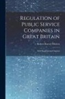 Robert Harvey Whitten - Regulation of Public Service Companies in Great Britain: With Supplemental Chapters