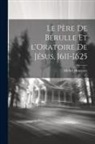 Michel Houssaye - Le Père de Bérulle et l'Oratoire de Jésus, 1611-1625