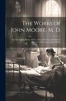 Anonymous - The Works of John Moore, M. D.: The Life of John Moore, M. D. a View of Society and Manners in France, Switzerland, and Germany