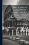 Miguel Cortéz Y. López - Diccionario Geografico-Historico De La España Antigua, Tarraconense, Bética, Y Lusitana