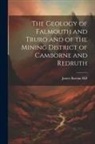 James Bastian Hill - The Geology of Falmouth and Truro and of the Mining District of Camborne and Redruth