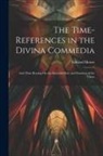Edward Moore - The Time-References in the Divina Commedia: And Their Bearing On the Assumed Date and Duration of the Vision