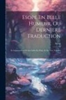 Aesop - Esope En Belle Humeur, Ou Derniere Traduction: Et Augmentacion De Ses Fables En Prose, Et En Vers, Volumes 1-2