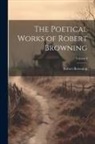 Robert Browning - The Poetical Works of Robert Browning; Volume I