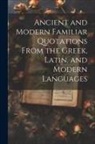 Anonymous - Ancient and Modern Familiar Quotations From the Greek, Latin, and Modern Languages