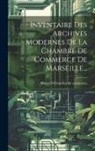 Marseille (France) Chambre De Commerce - Inventaire Des Archives Modernes De La Chambre De Commerce De Marseille