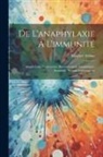 Maurice Arthus - De L'anaphylaxie À L'immunité: Anaphylaxie, Protéotoxies, Envenimations, Anaphylaxie-Immunité, Sérums Antivenimeux