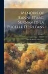 Anonymous - Memoirs of Jeanne D'arc, Surnamed La Pucelle D'orleans: With the History of Her Times; Volume 1
