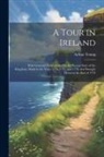 Arthur Young - A Tour in Ireland: With General Observations On the Present State of the Kingdom, Made in the Years 1776, 1777, and 1778. and Brought Dow