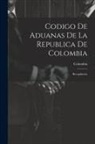 Colombia - Codigo De Aduanas De La Republica De Colombia: Recopilacion