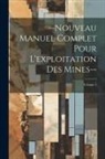 Anonymous - --Nouveau Manuel Complet Pour L'exploitation Des Mines--; Volume 1