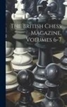 Anonymous - The British Chess Magazine, Volumes 6-7