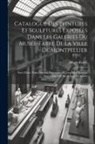 Musée Fabre - Catalogue Des Peintures Et Sculptures Exposées Dans Les Galeries Du Musée-Fabre De La Ville De Montpellier: Suivi D'une Notice Sur Les Principales OEu