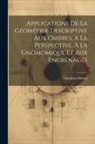 Théodore Olivier - Applications De La Géométrie Descriptive Aux Ombres, À La Perspective, À La Gnomomique Et Aux Engrenages