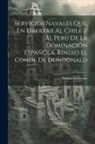 Thomas Cochrane - Servícios Navales Que, En Libertar Al Chile Y Al Perú De La Dominación Española, Rindió El Conde De Dundonald
