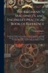Charles Haslett - The Mechanic's, Machinist's, and Engineer's Practical Book of Reference: Containing Tables and Formulae for Use in Superficial and Solid Mensuration E