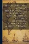 Anonymous - Historia Universal Antigua Y Moderna Formada Principalmente Con Las Obras De Los Célebres Escritores El Conde De Segur, Anquetil Y Lesage