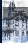Anonymous - Practical Projection; Development of Surfaces; Practical Pattern Problems; Architectural Proportion; Development of Moldings; Skylights