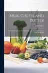John Oliver - Milk, Cheese and Butter: A Practical Handbook On Their Properties and the Processes of Their Production