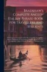 Anonymous - Bradshaw's Complete Anglo-Italian Phrase-book for Travellers And Students; With Copious Vocabularies of the Most Useful Words; Common Idioms; Collecti