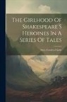 Mary Cowden Clarke - The Girlhood Of Shakespeare S Heroines In A Series Of Tales