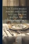 Anonymous - The Fashionable American Letter Writer, Or, the Art of Polite Correspondence