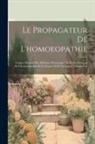Anonymous - Le Propagateur De L'homoeopathie: Organe Mensuel Des Médecins Homoeopathes Et Des Partisans De L'homoeopathie De La France Et De La Suisse, Volumes 1-