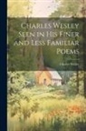 Charles Wesley - Charles Wesley Seen in His Finer and Less Familiar Poems