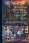 Geoffrey Martin - Triumphs & Wonders of Modern Chemistry: A Popular Treatise On Modern Chemistry and Its Marvels, Written in Non-Technical Language for General Readers
