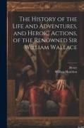 William Hamilton, Henry - The History of the Life and Adventures, and Heroic Actions, of the Renowned Sir William Wallace