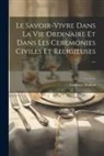 Ermance Dufaux - Le Savoir-Vivre Dans La Vie Ordinaire Et Dans Les Ceremonies Civiles Et Religieuses