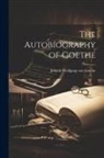Johann Wolfgang von Goethe - The Autobiography of Goethe