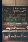 John Walker - A Rhyming Dictionary: Answering, at the Same Time, the Purposes of Spelling and Pronouncing the English Language On a Plan Not Hitherto Atte